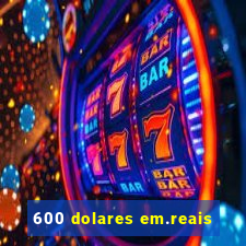 600 dolares em.reais